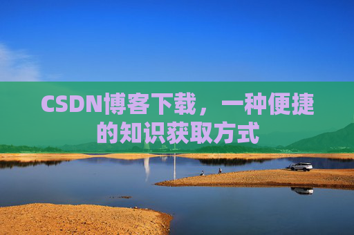 CSDN博客下载,一种便捷的知识获取方式